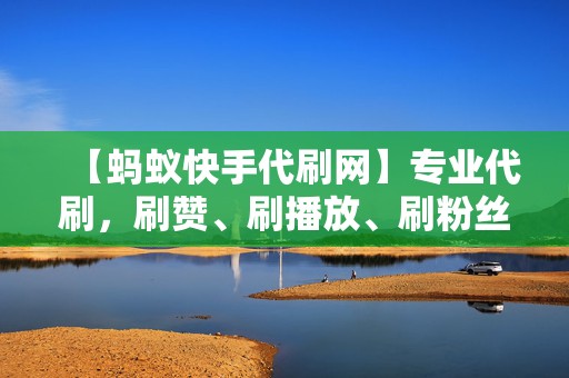 【蚂蚁快手代刷网】专业代刷,刷赞、刷播放、刷粉丝,一站式服务,助你成为网络名人! 第2张 【蚂蚁快手代刷网】专业代刷,刷赞、刷播放、刷粉丝,一站式服务,助你成为网络名人! 第2张