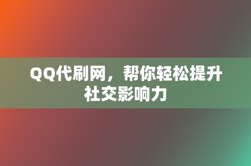 QQ代刷网,帮你轻松提升社交影响力 第2张 QQ代刷网,帮你轻松提升社交影响力 第2张