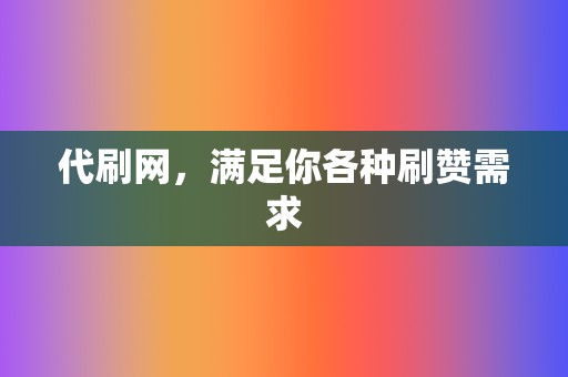 代刷网,满足你各种刷赞需求 第2张 代刷网,满足你各种刷赞需求 第2张