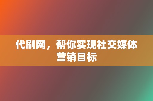 代刷网,帮你实现社交媒体营销目标 第2张 代刷网,帮你实现社交媒体营销目标 第2张
