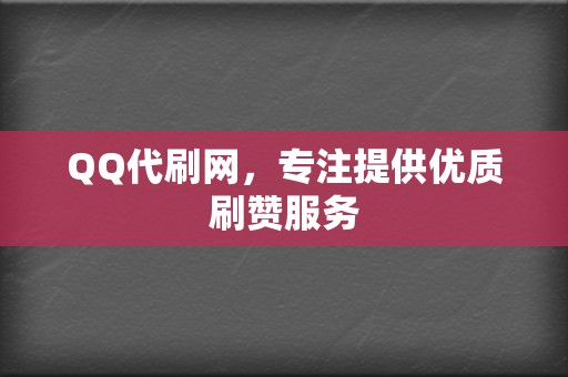 QQ代刷网,专注提供优质刷赞服务 第2张 QQ代刷网,专注提供优质刷赞服务 第2张