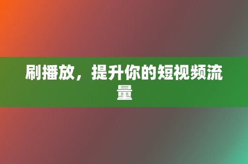 刷播放,提升你的短视频流量 第2张 刷播放,提升你的短视频流量 第2张