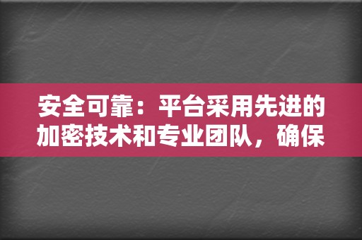 安全可靠:平台采用先进的加密技术和专业团队,确保用户账号和信息安全。 第2张 安全可靠:平台采用先进的加密技术和专业团队,确保用户账号和信息安全。 第2张