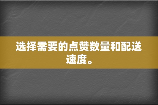 选择需要的点赞数量和配送速度。 第2张 选择需要的点赞数量和配送速度。 第2张