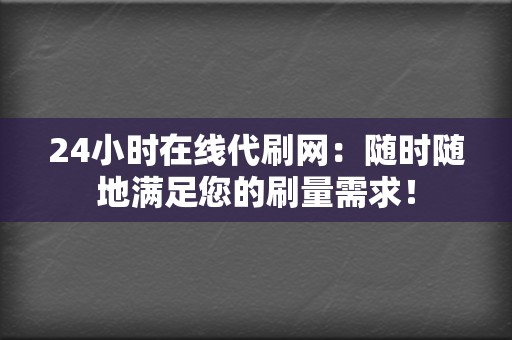 24小时在线代刷网:随时随地满足您的刷量需求! 第2张 24小时在线代刷网:随时随地满足您的刷量需求! 第2张