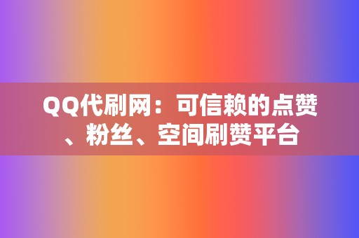 QQ代刷网:可信赖的点赞、粉丝、空间刷赞平台 第2张 QQ代刷网:可信赖的点赞、粉丝、空间刷赞平台 第2张