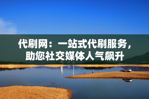 代刷网:一站式代刷服务,助您社交媒体人气飙升 第2张 代刷网:一站式代刷服务,助您社交媒体人气飙升 第2张