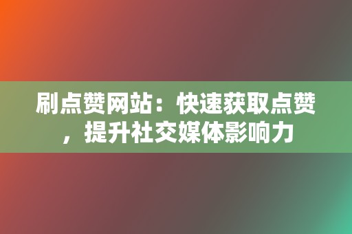 刷点赞网站:快速获取点赞,提升社交媒体影响力 第2张 刷点赞网站:快速获取点赞,提升社交媒体影响力 第2张