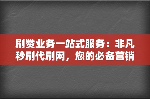 刷赞业务一站式服务:非凡秒刷代刷网,您的必备营销利器! 第2张 刷赞业务一站式服务:非凡秒刷代刷网,您的必备营销利器! 第2张