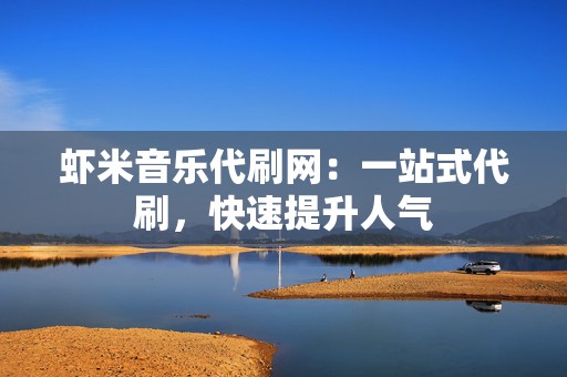 虾米音乐代刷网:一站式代刷,快速提升人气 第2张 虾米音乐代刷网:一站式代刷,快速提升人气 第2张