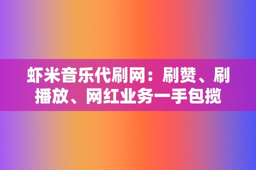 虾米音乐代刷网:刷赞、刷播放、网红业务一手包揽 第2张 虾米音乐代刷网:刷赞、刷播放、网红业务一手包揽 第2张