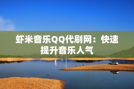 虾米音乐QQ代刷网:快速提升音乐人气 第2张 虾米音乐QQ代刷网:快速提升音乐人气 第2张