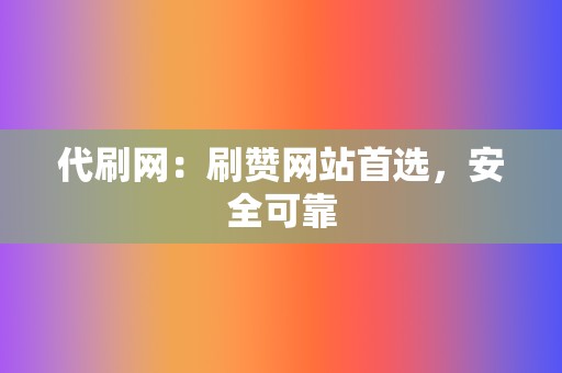 代刷网:刷赞网站首选,安全可靠 第2张 代刷网:刷赞网站首选,安全可靠 第2张