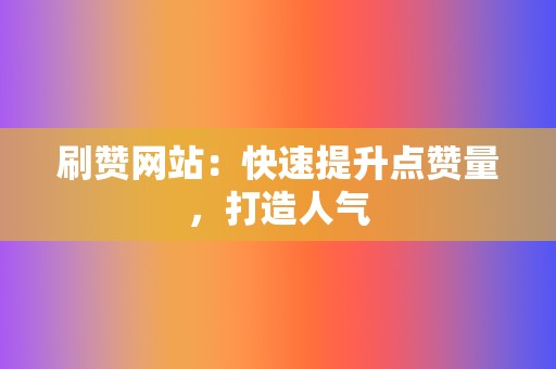 刷赞网站:快速提升点赞量,打造人气 第2张 刷赞网站:快速提升点赞量,打造人气 第2张