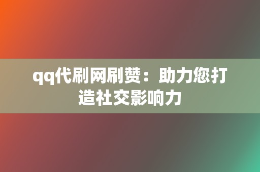 qq代刷网刷赞:助力您打造社交影响力 第2张 qq代刷网刷赞:助力您打造社交影响力 第2张
