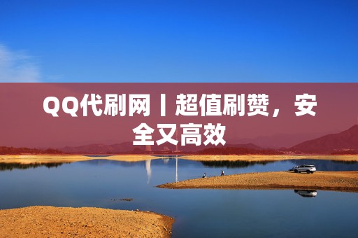 QQ代刷网丨超值刷赞,安全又高效 第2张 QQ代刷网丨超值刷赞,安全又高效 第2张