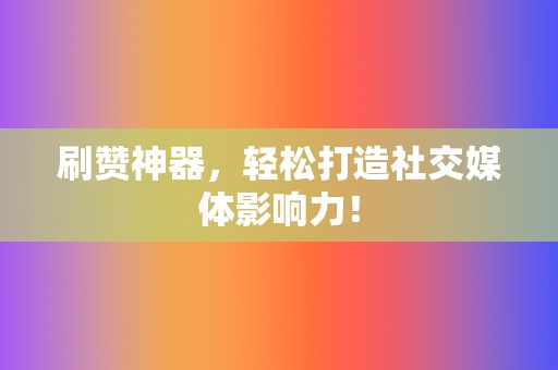 刷赞神器,轻松打造社交媒体影响力! 第2张 刷赞神器,轻松打造社交媒体影响力! 第2张