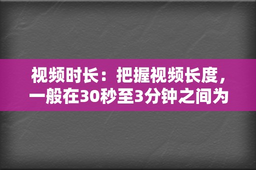 视频时长:把握视频长度,一般在30秒至3分钟之间为宜。 第2张 视频时长:把握视频长度,一般在30秒至3分钟之间为宜。 第2张