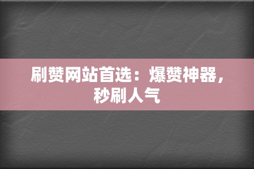 刷赞网站首选:爆赞神器,秒刷人气 第2张 刷赞网站首选:爆赞神器,秒刷人气 第2张
