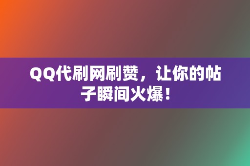 QQ代刷网刷赞,让你的帖子瞬间火爆! 第2张 QQ代刷网刷赞,让你的帖子瞬间火爆! 第2张