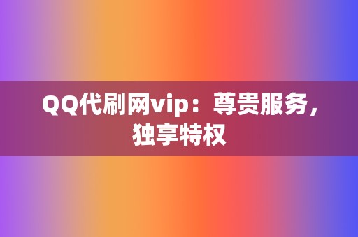 QQ代刷网vip:尊贵服务,独享特权 第2张 QQ代刷网vip:尊贵服务,独享特权 第2张