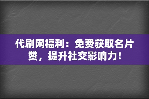 代刷网福利:免费获取名片赞,提升社交影响力! 第2张 代刷网福利:免费获取名片赞,提升社交影响力! 第2张