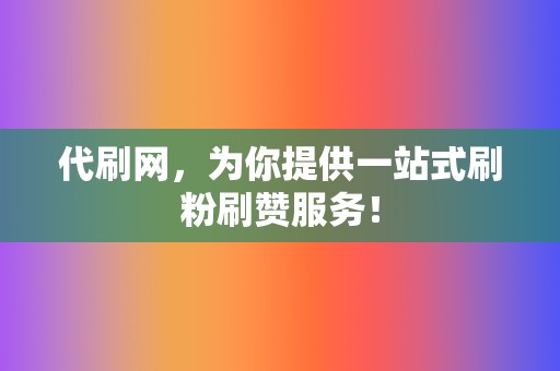 代刷网,为你提供一站式刷粉刷赞服务! 第2张 代刷网,为你提供一站式刷粉刷赞服务! 第2张