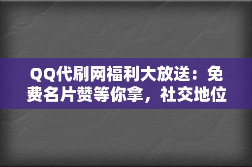 QQ代刷网福利大放送:免费名片赞等你拿,社交地位瞬间提升! 第2张 QQ代刷网福利大放送:免费名片赞等你拿,社交地位瞬间提升! 第2张