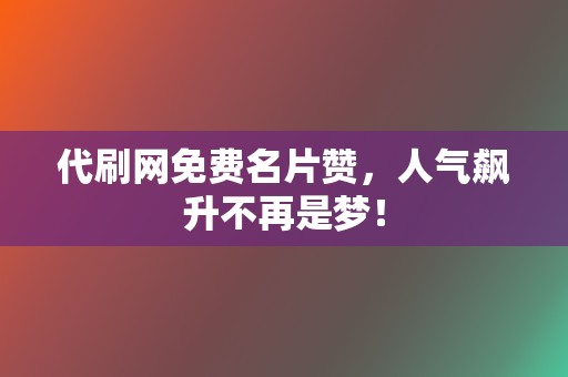 代刷网免费名片赞,人气飙升不再是梦! 第2张 代刷网免费名片赞,人气飙升不再是梦! 第2张
