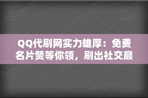 QQ代刷网实力雄厚:免费名片赞等你领,刷出社交巅峰! 第2张 QQ代刷网实力雄厚:免费名片赞等你领,刷出社交巅峰! 第2张