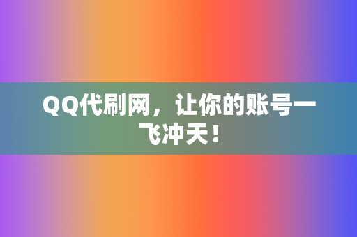 QQ代刷网,让你的账号一飞冲天! 第2张 QQ代刷网,让你的账号一飞冲天! 第2张
