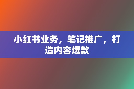 小红书业务,笔记推广,打造内容爆款 第2张 小红书业务,笔记推广,打造内容爆款 第2张