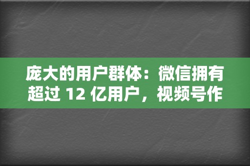 庞大的用户群体:微信拥有超过 12 亿用户,视频号作为微信生态下的产品,拥有得天独厚的用户流量优势。 第2张 庞大的用户群体:微信拥有超过 12 亿用户,视频号作为微信生态下的产品,拥有得天独厚的用户流量优势。 第2张