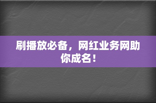 刷播放必备,网红业务网助你成名! 第2张 刷播放必备,网红业务网助你成名! 第2张