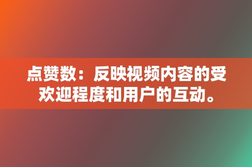 点赞数:反映视频内容的受欢迎程度和用户的互动。 第2张 点赞数:反映视频内容的受欢迎程度和用户的互动。 第2张