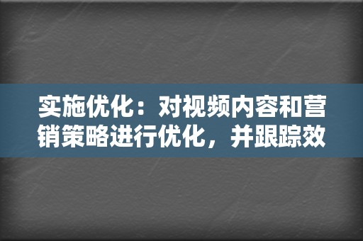 实施优化:对视频内容和营销策略进行优化,并跟踪效果,持续监测数据表现。 第2张 实施优化:对视频内容和营销策略进行优化,并跟踪效果,持续监测数据表现。 第2张