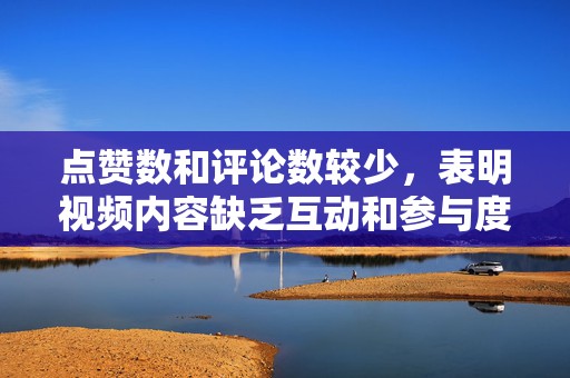 点赞数和评论数较少,表明视频内容缺乏互动和参与度。 第2张 点赞数和评论数较少,表明视频内容缺乏互动和参与度。 第2张