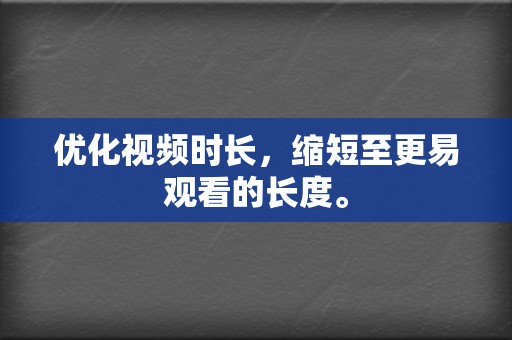 优化视频时长,缩短至更易观看的长度。 第2张 优化视频时长,缩短至更易观看的长度。 第2张