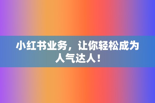 小红书业务，让你轻松成为人气达人！  第2张