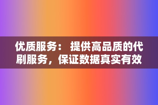 优质服务: 提供高品质的代刷服务,保证数据真实有效。 第2张 优质服务: 提供高品质的代刷服务,保证数据真实有效。 第2张