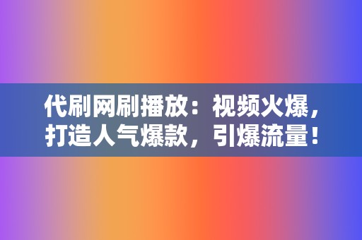 代刷网刷播放:视频火爆,打造人气爆款,引爆流量! 第2张 代刷网刷播放:视频火爆,打造人气爆款,引爆流量! 第2张