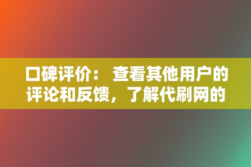 口碑评价: 查看其他用户的评论和反馈,了解代刷网的可靠性。 第2张 口碑评价: 查看其他用户的评论和反馈,了解代刷网的可靠性。 第2张