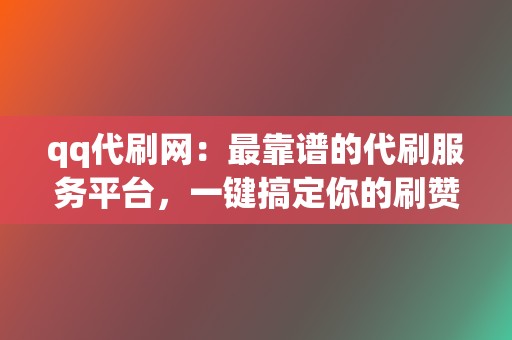 qq代刷网:最靠谱的代刷服务平台,一键搞定你的刷赞、刷播放需求 第2张 qq代刷网:最靠谱的代刷服务平台,一键搞定你的刷赞、刷播放需求 第2张