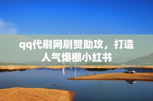 qq代刷网刷赞助攻,打造人气爆棚小红书 第2张 qq代刷网刷赞助攻,打造人气爆棚小红书 第2张