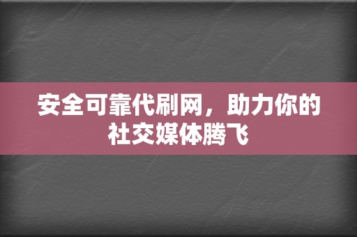 安全可靠代刷网,助力你的社交媒体腾飞 第2张 安全可靠代刷网,助力你的社交媒体腾飞 第2张