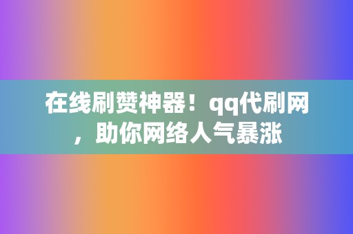 在线刷赞神器!qq代刷网,助你网络人气暴涨 第2张 在线刷赞神器!qq代刷网,助你网络人气暴涨 第2张