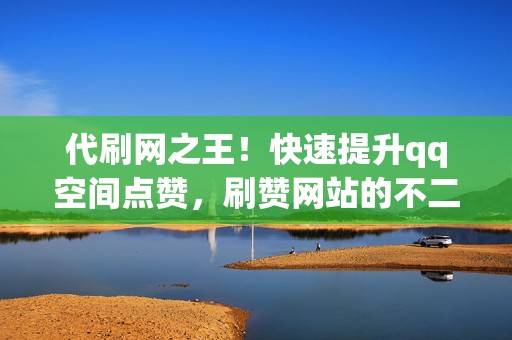 代刷网之王!快速提升qq空间点赞,刷赞网站的不二之选 第2张 代刷网之王!快速提升qq空间点赞,刷赞网站的不二之选 第2张