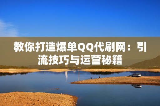 教你打造爆单QQ代刷网:引流技巧与运营秘籍 第2张 教你打造爆单QQ代刷网:引流技巧与运营秘籍 第2张