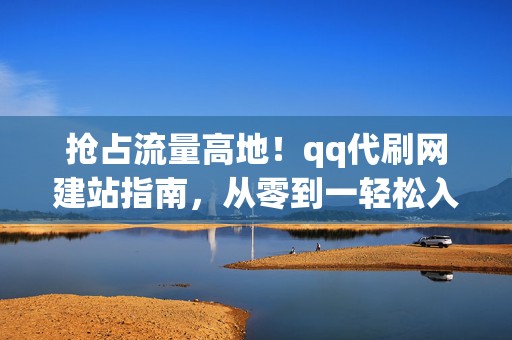 抢占流量高地!qq代刷网建站指南,从零到一轻松入行 第2张 抢占流量高地!qq代刷网建站指南,从零到一轻松入行 第2张