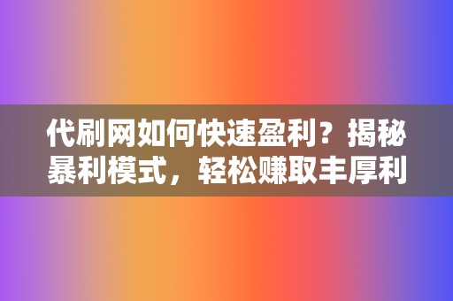 代刷网如何快速盈利?揭秘暴利模式,轻松赚取丰厚利润 第2张 代刷网如何快速盈利?揭秘暴利模式,轻松赚取丰厚利润 第2张
